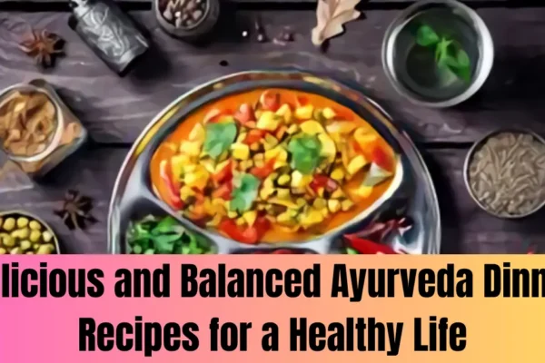 Delicious and Balanced Ayurveda Dinner Recipes for a Healthy Life