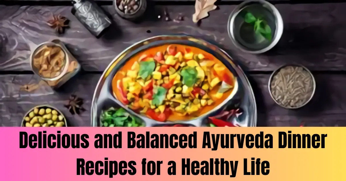 Delicious and Balanced Ayurveda Dinner Recipes for a Healthy Life